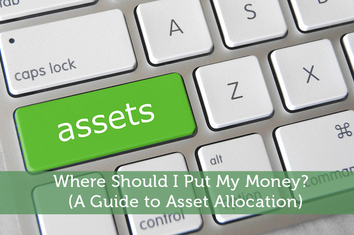 Where Should I Put My Money? (A Guide to Asset Allocation)