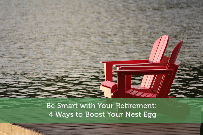 Be Smart with Your Retirement: 4 Ways to Boost Your Nest Egg